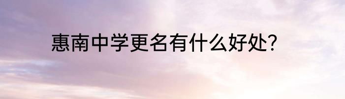 惠南中学更名有什么好处？