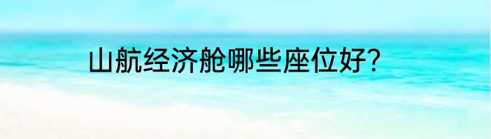 山航经济舱哪些座位好？