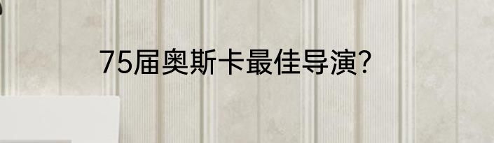 75届奥斯卡最佳导演?