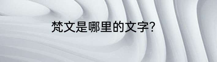 梵文是哪里的文字？