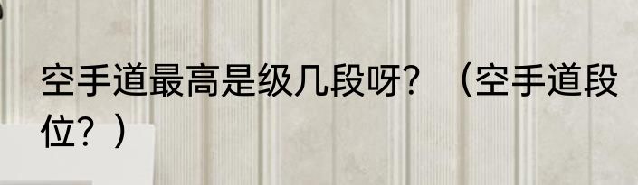 空手道最高是级几段呀？（空手道段位？）
