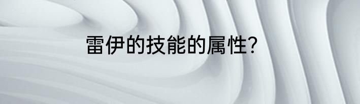 雷伊的技能的属性？