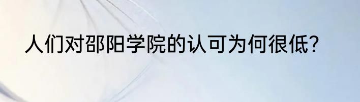 人们对邵阳学院的认可为何很低？