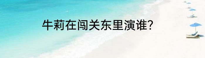 牛莉在闯关东里演谁？