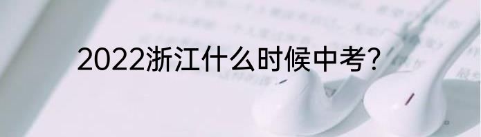 2022浙江什么时候中考？