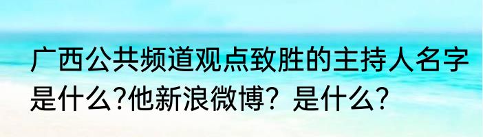 广西公共频道观点致胜的主持人名字是什么?他新浪微博？是什么？