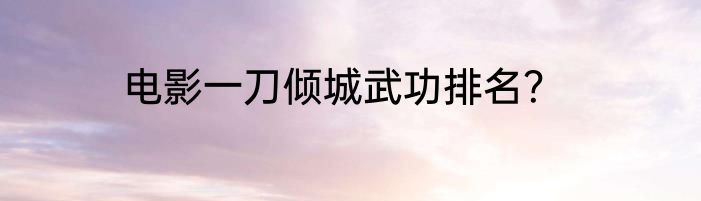 电影一刀倾城武功排名？