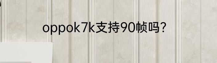 oppok7k支持90帧吗？