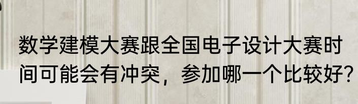 数学建模大赛跟全国电子设计大赛时间可能会有冲突，参加哪一个比较好？
