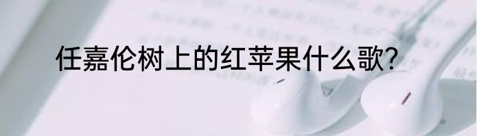 任嘉伦树上的红苹果什么歌？