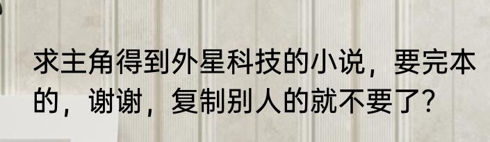 求主角得到外星科技的小说，要完本的，谢谢，复制别人的就不要了？