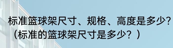 标准篮球架尺寸、规格、高度是多少？（标准的篮球架尺寸是多少？）