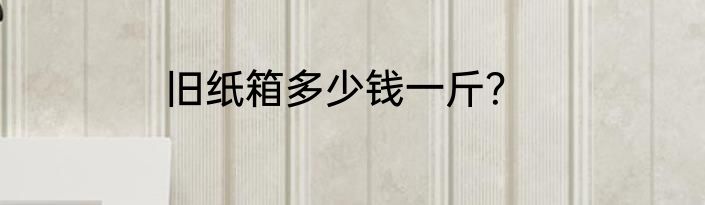 旧纸箱多少钱一斤？