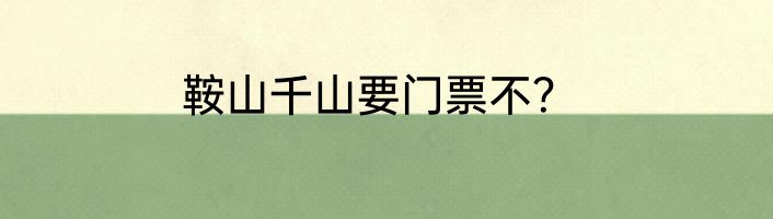 鞍山千山要门票不？