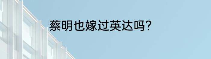 蔡明也嫁过英达吗？