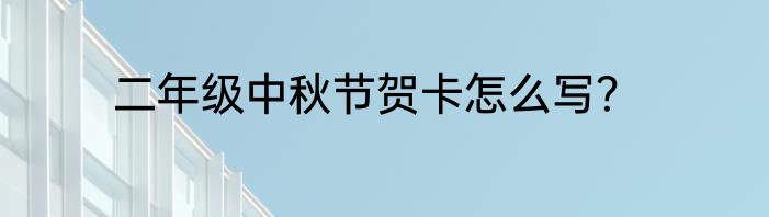 二年级中秋节贺卡怎么写？