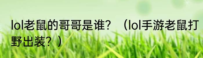 lol老鼠的哥哥是谁？（lol手游老鼠打野出装？）