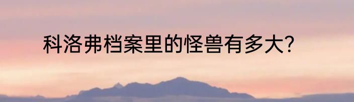 科洛弗档案里的怪兽有多大？