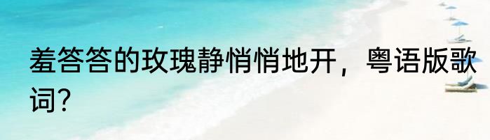 羞答答的玫瑰静悄悄地开，粤语版歌词？