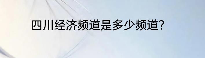 四川经济频道是多少频道？