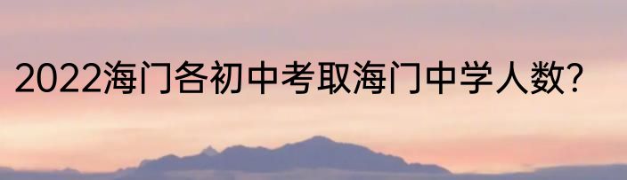 2022海门各初中考取海门中学人数？