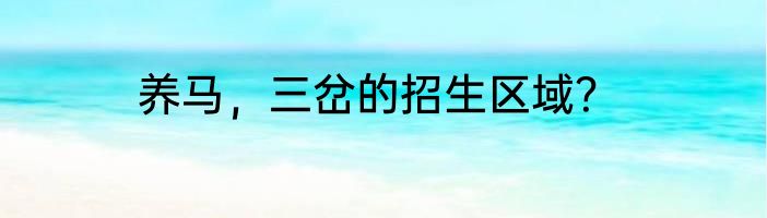 养马，三岔的招生区域？