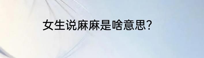女生说麻麻是啥意思？