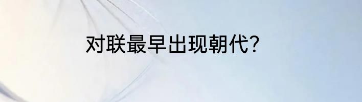 对联最早出现朝代？