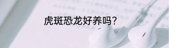 虎斑恐龙好养吗？