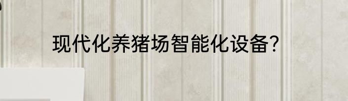 现代化养猪场智能化设备？