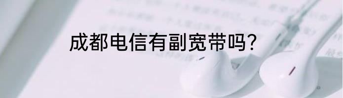 成都电信有副宽带吗？