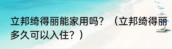 立邦绮得丽能家用吗？（立邦绮得丽多久可以入住？）
