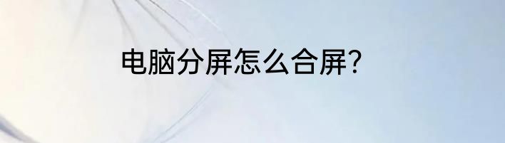 电脑分屏怎么合屏？