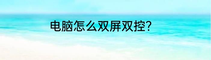 电脑怎么双屏双控？