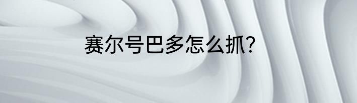 赛尔号巴多怎么抓？