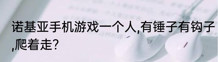 诺基亚手机游戏一个人,有锤子有钩子,爬着走？