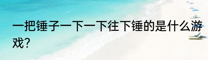 一把锤子一下一下往下锤的是什么游戏？