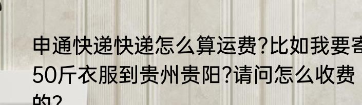 申通快递快递怎么算运费?比如我要寄50斤衣服到贵州贵阳?请问怎么收费的？