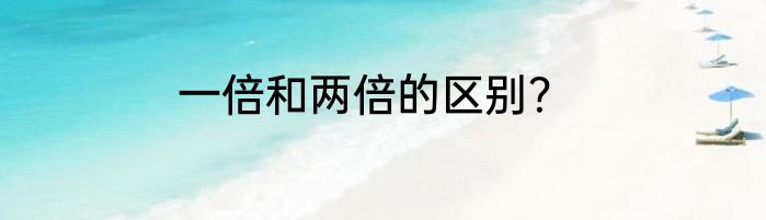 一倍和两倍的区别？