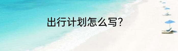 出行计划怎么写？