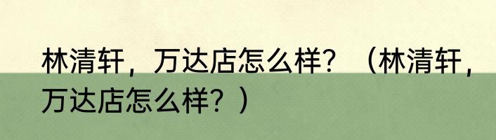 林清轩，万达店怎么样？（林清轩，万达店怎么样？）