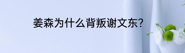 姜森为什么背叛谢文东？