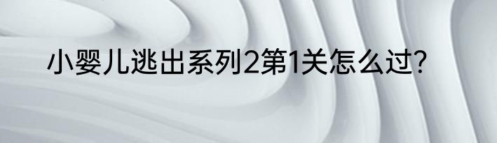 小婴儿逃出系列2第1关怎么过？