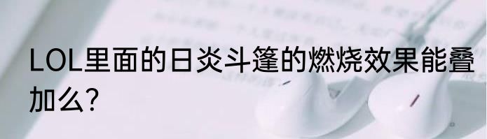 LOL里面的日炎斗篷的燃烧效果能叠加么？