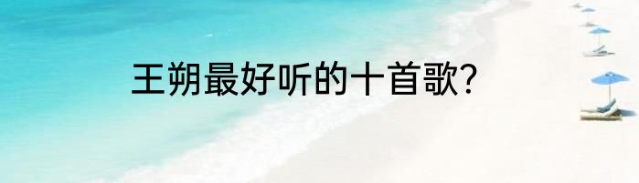 王朔最好听的十首歌？