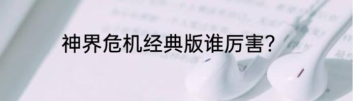 神界危机经典版谁厉害？