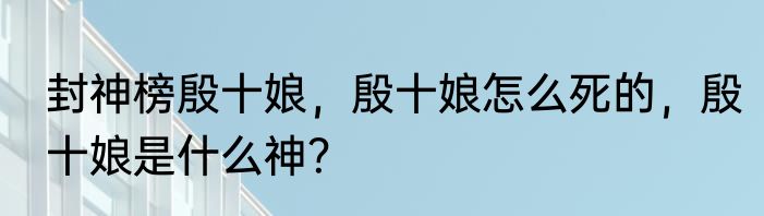 封神榜殷十娘，殷十娘怎么死的，殷十娘是什么神？