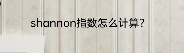 shannon指数怎么计算？