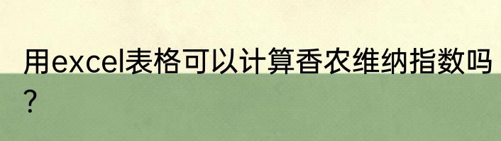 用excel表格可以计算香农维纳指数吗？