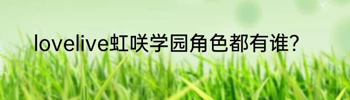 lovelive虹咲学园角色都有谁？